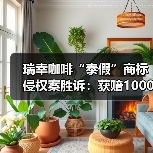 瑞幸咖啡“泰假”商标侵权案胜诉：获赔1000万人民币