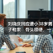 刘晓庆回应遭小38岁男子勒索：骨头很硬，一分都不给