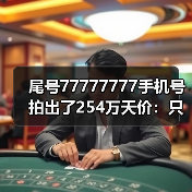 尾号77777777手机号拍出了254万天价:只有使用权!(图1) 尾号77777777手机号拍出了254万天价:只有使用权!(图1)