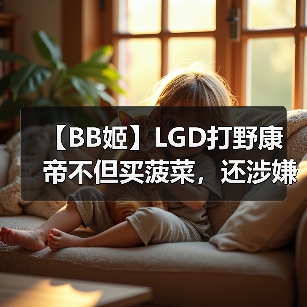 【BB姬】LGD打野康帝不但买菠菜，还涉嫌假赛？