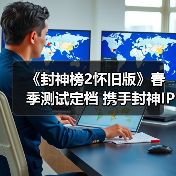 《封神榜2怀旧版》春季测试定档 携手封神IP共启神话新时代（图4）