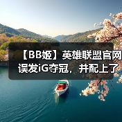 【BB姬】英雄联盟官网误发iG夺冠，并配上了RNG战队标志（图3）
