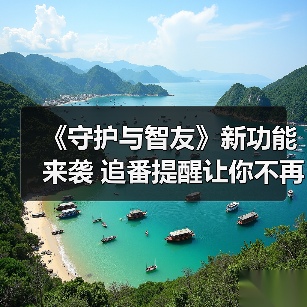 《守护与智友》新功能来袭 追番提醒让你不再错过精彩(图2) 《守护与智友》新功能来袭 追番提醒让你不再错过精彩(图2)