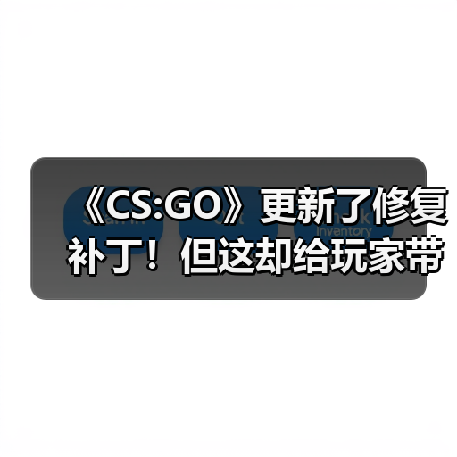 《CS:GO》更新了修复补丁！但这却给玩家带来麻烦（图4）