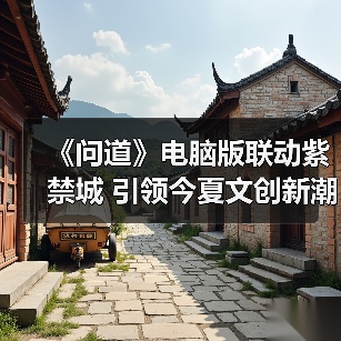 《问道》电脑版联动紫禁城 引领今夏文创新潮流(图4) 《问道》电脑版联动紫禁城 引领今夏文创新潮流(图4)