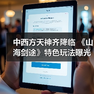 中西方天神齐降临 《山海剑途》特色玩法曝光