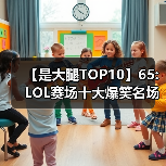 【是大腿TOP10】65: LOL赛场十大爆笑名场面 你把大火都逗乐啦（图4）