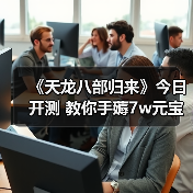 《天龙八部归来》今日开测 教你手薅7w元宝(图3) 《天龙八部归来》今日开测 教你手薅7w元宝(图3)