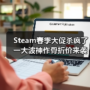 Steam春季大促杀疯了 一大波神作骨折价来袭速薅