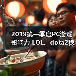 2019第一季度PC游戏影响力 LOL、dota2稳居前三！（图3）
