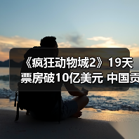 《疯狂动物城2》19天票房破10亿美元 中国贡献过半