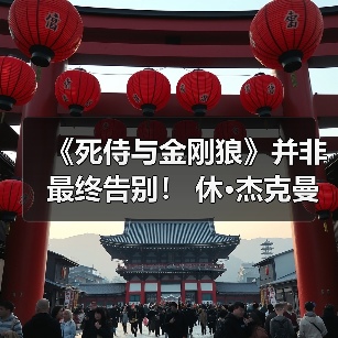 《死侍与金刚狼》并非最终告别！ 休·杰克曼暗示回归饰演金刚狼