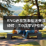 RNG进攻效率低迷失误频频,Ti9战平VP引热议(图1) RNG进攻效率低迷失误频频,Ti9战平VP引热议(图1)