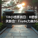 Ti9小组赛首日：B组惊天翻盘！Fnatic力克EG，VG鏖战RNG！