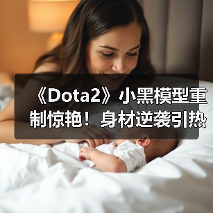《Dota2》小黑模型重制惊艳！身材逆袭引热议（图3）