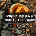 Ti9爆冷！美杜莎双暴走掀翻EG，Fnatic首胜震撼全场