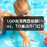 LGD直落两盘掀翻Chaos，Ti9首战开门红引热议（图4）