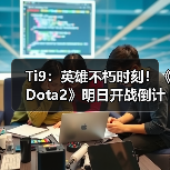 Ti9：英雄不朽时刻！《Dota2》明日开战倒计时开启