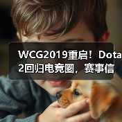 WCG2019重启！Dota2回归电竞圈，赛事信息全解析