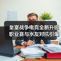 皇室战争电竞全新升级 职业赛与水友对抗引爆CJ