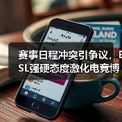 赛事日程冲突引争议，ESL强硬态度激化电竞博弈