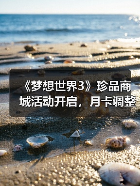 《梦想世界3》珍品商城活动开启，月卡调整引关注（图4）