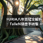FURIA八年首冠全解析：FalleN狙击手转型 molodoy天才狙击手崛起｜CS2新王诞生内