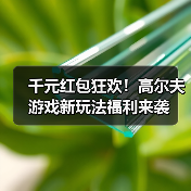 千元红包狂欢！高尔夫游戏新玩法福利来袭（图3）