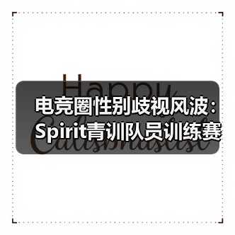 电竞圈性别歧视风波：Spirit青训队员训练赛侮辱女选手，俱乐部道歉引发行业反思（图4）