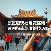 氪氪潮玩社电竞咨询：选购指南与维护技巧解析2025（图2）
