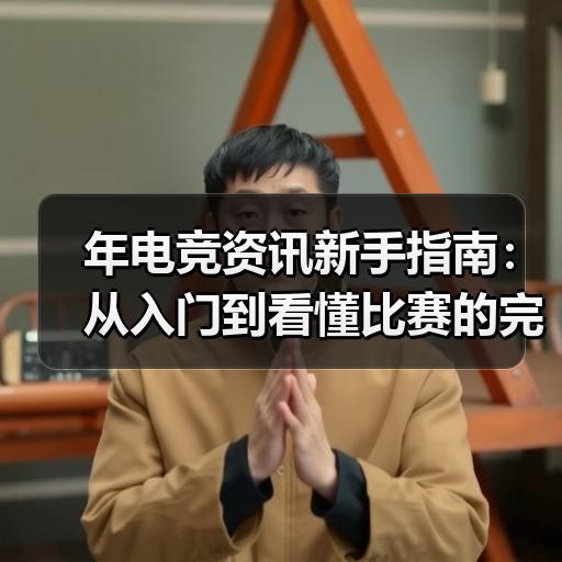 年电竞资讯新手指南：从入门到看懂比赛的完整路径