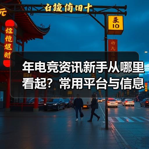 年电竞资讯新手从哪里看起？常用平台与信息筛选方法