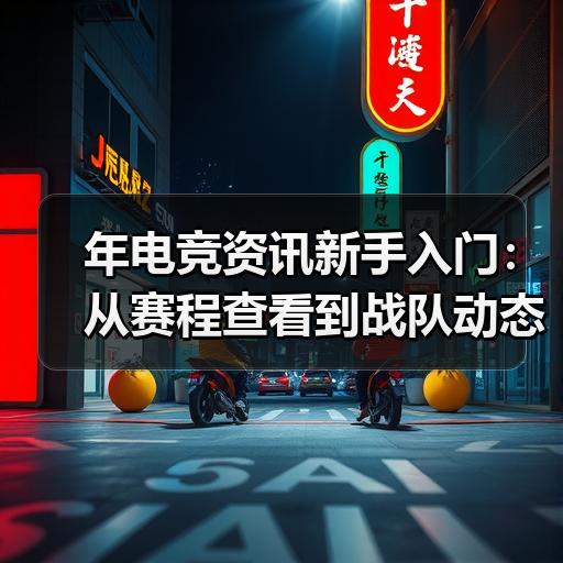 年电竞资讯新手入门：从赛程查看到战队动态的实用路径